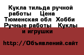 Кукла тильда ручной работы  › Цена ­ 900 - Тюменская обл. Хобби. Ручные работы » Куклы и игрушки   